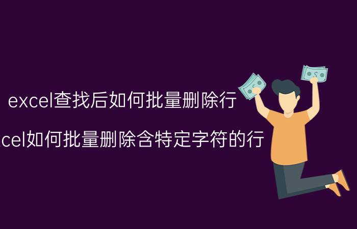 excel查找后如何批量删除行 excel如何批量删除含特定字符的行？